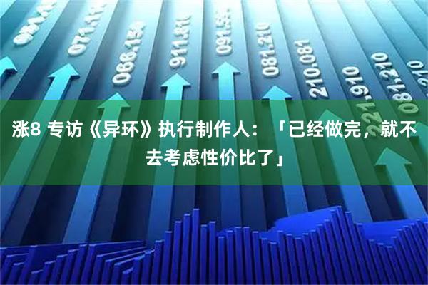 涨8 专访《异环》执行制作人：「已经做完，就不去考虑性价比了」